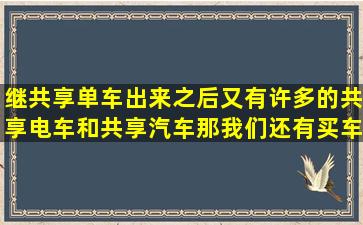 继共享单车出来之后,又有许多的共享电车和共享汽车,那我们还有买车...