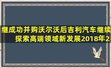 继成功并购沃尔沃后,吉利汽车继续探索高端领域新发展。2018年2月,...