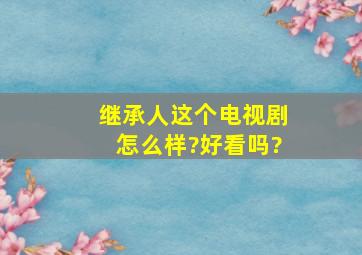 继承人这个电视剧怎么样?好看吗?