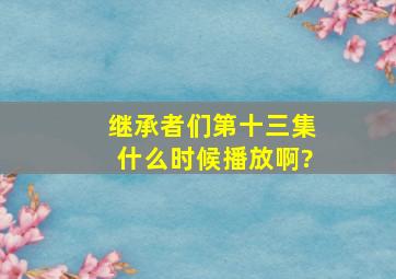 继承者们第十三集什么时候播放啊?