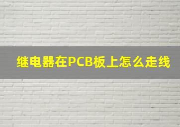 继电器在PCB板上怎么走线