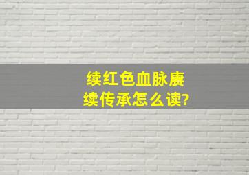 续红色血脉赓续传承怎么读?