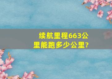 续航里程663公里能跑多少公里?