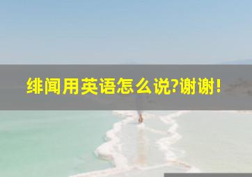 绯闻用英语怎么说?谢谢!