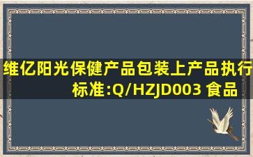 维亿阳光保健产品包装上,产品执行标准:Q/HZJD003 食品生产许可证号...