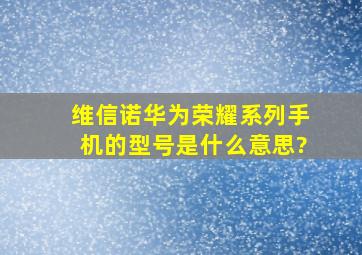 维信诺华为荣耀系列手机的型号是什么意思?