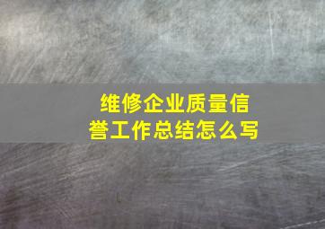 维修企业质量信誉工作总结怎么写