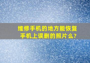 维修手机的地方能恢复手机上误删的照片么?