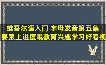 维吾尔语入门 字母发音第五集 要跟上进度哦,教育,兴趣学习,好看视频