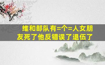 维和部队有=个=人女朋友死了他反错误了退伍了