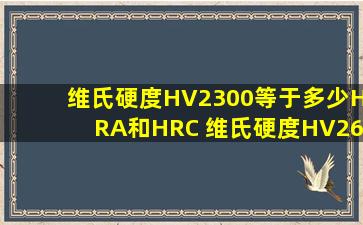 维氏硬度HV2300等于多少HRA和HRC 维氏硬度HV2600等于多少HRA...