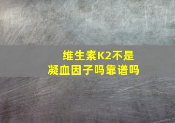 维生素K2不是凝血因子吗(靠谱吗(