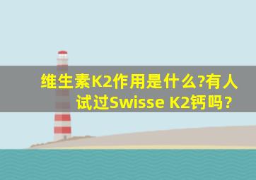 维生素K2作用是什么?有人试过Swisse K2钙吗?