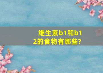 维生素b1和b12的食物有哪些?