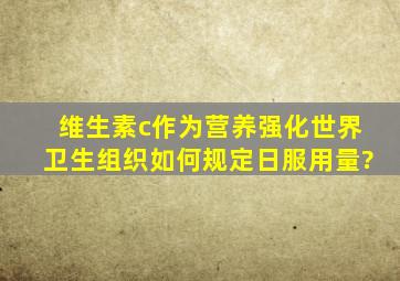 维生素c作为营养强化,世界卫生组织如何规定日服用量?