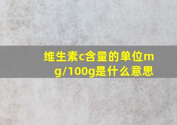 维生素c含量的单位mg/100g是什么意思