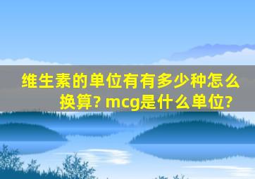 维生素的单位有有多少种,怎么换算? mcg是什么单位?