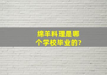 绵羊料理是哪个学校毕业的?