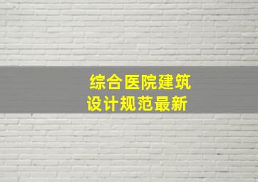 综合医院建筑设计规范最新 