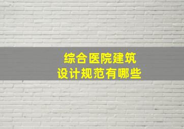 综合医院建筑设计规范有哪些