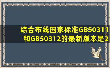 综合布线国家标准GB50311和GB50312的最新版本是2007哪时发布的(