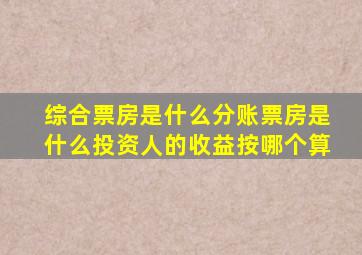 综合票房是什么(分账票房是什么(投资人的收益按哪个算(