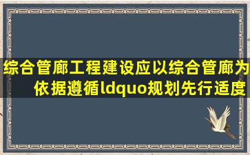 综合管廊工程建设应以综合管廊(  )为依据,遵循“规划先行、适度超前...