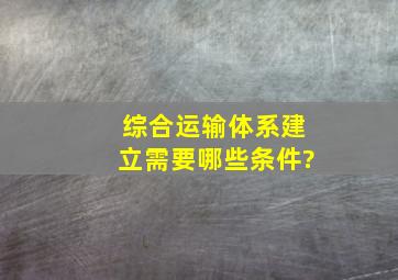 综合运输体系建立需要哪些条件?