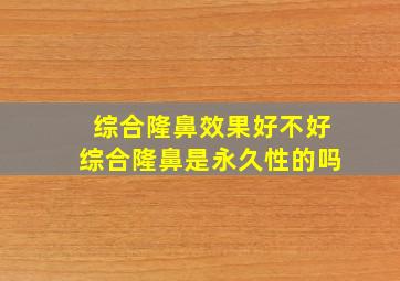 综合隆鼻效果好不好(综合隆鼻是永久性的吗(