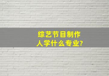 综艺节目制作人学什么专业?