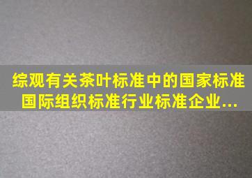 综观有关茶叶标准中的国家标准、国际(组织)标准、行业标准、企业...