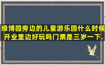 绿博园旁边的儿童游乐园什么时候开业(里边好玩吗(门票是(三岁一下...