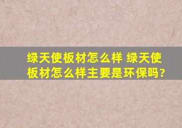 绿天使板材怎么样 绿天使板材怎么样,主要是环保吗?