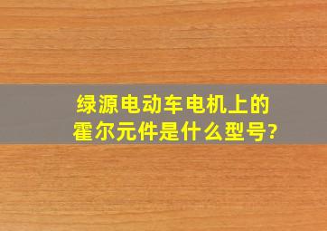 绿源电动车电机上的霍尔元件是什么型号?