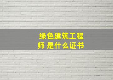 绿色建筑工程师 是什么证书