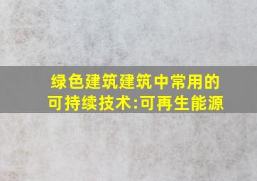 绿色建筑建筑中常用的可持续技术:可再生能源