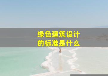 绿色建筑设计的标准是什么(