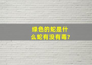 绿色的蛇是什么蛇,有没有毒?