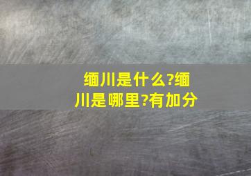 缅川是什么?缅川是哪里?有加分。