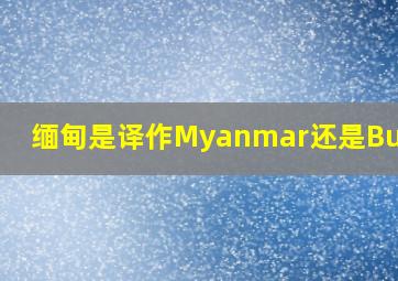 缅甸是译作Myanmar还是Burma?