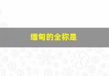 缅甸的全称是()。