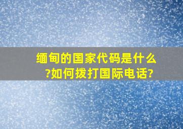 缅甸的国家代码是什么?如何拨打国际电话?