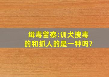 缉毒警察:训犬搜毒的和抓人的是一种吗?