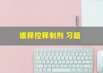 缓释、控释制剂 习题