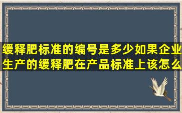 缓释肥标准的编号是多少(如果企业生产的缓释肥在产品标准上该怎么