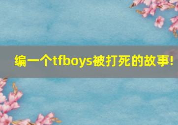 编一个tfboys被打死的故事!