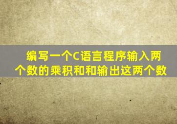 编写一个C语言程序,输入两个数的乘积和和,输出这两个数。