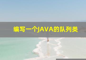 编写一个JAVA的队列类