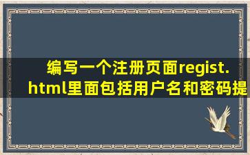 编写一个注册页面regist.html,里面包括用户名和密码,提交给Regist...