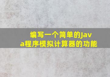 编写一个简单的Java程序,模拟计算器的功能。